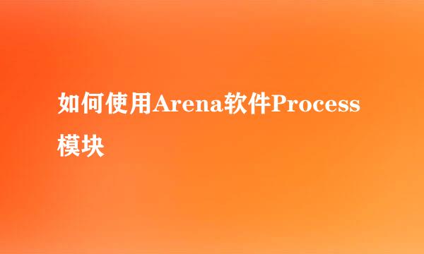 如何使用Arena软件Process模块
