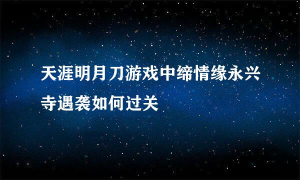 天涯明月刀游戏中缔情缘永兴寺遇袭如何过关
