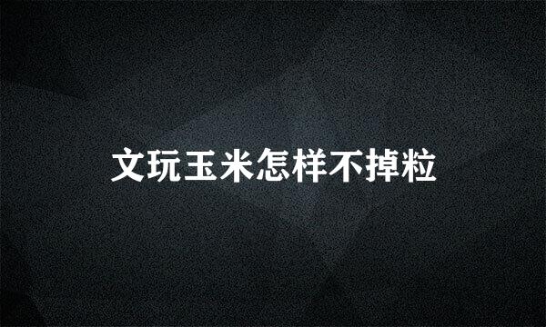 文玩玉米怎样不掉粒