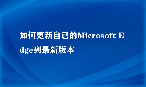 如何更新自己的Microsoft Edge到最新版本