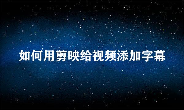 如何用剪映给视频添加字幕