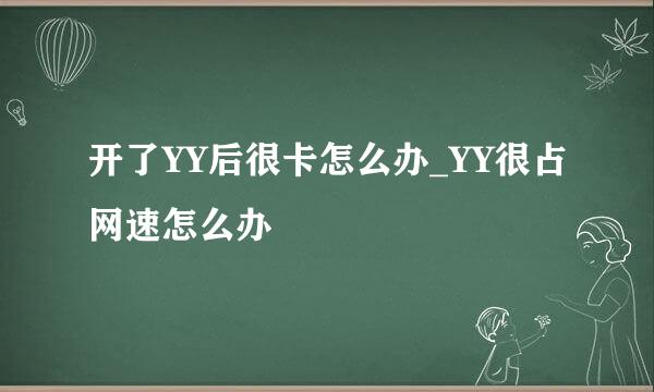 开了YY后很卡怎么办_YY很占网速怎么办