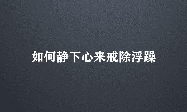 如何静下心来戒除浮躁