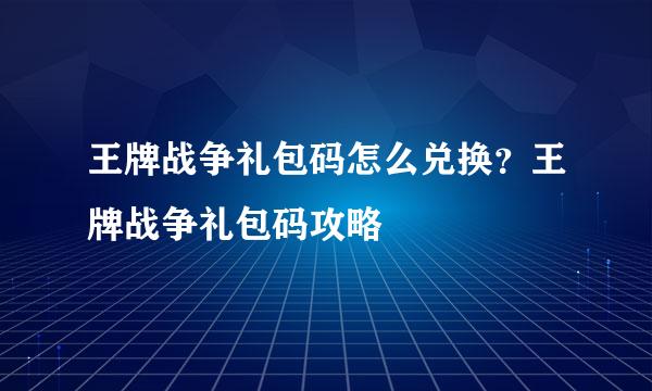 王牌战争礼包码怎么兑换?王牌战争礼包码攻略