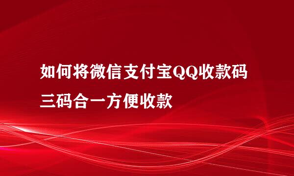 如何将微信支付宝QQ收款码三码合一方便收款