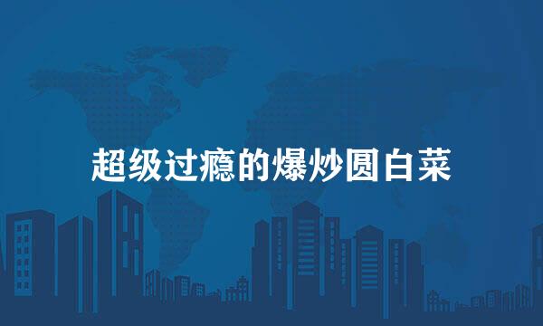 超级过瘾的爆炒圆白菜