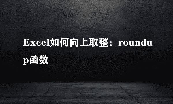 Excel如何向上取整：roundup函数