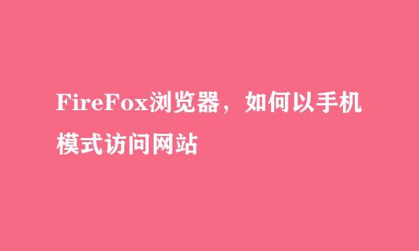 FireFox浏览器,如何以手机模式访问网站