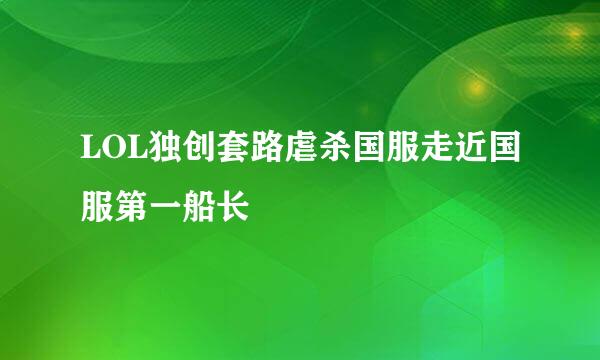 LOL独创套路虐杀国服走近国服第一船长