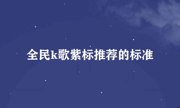 全民k歌紫标推荐的标准