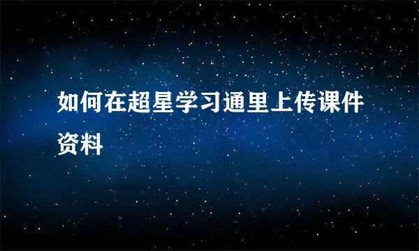 如何在超星学习通里上传课件资料