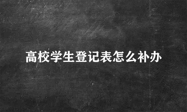 高校学生登记表怎么补办