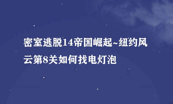 密室逃脱14帝国崛起~纽约风云第8关如何找电灯泡