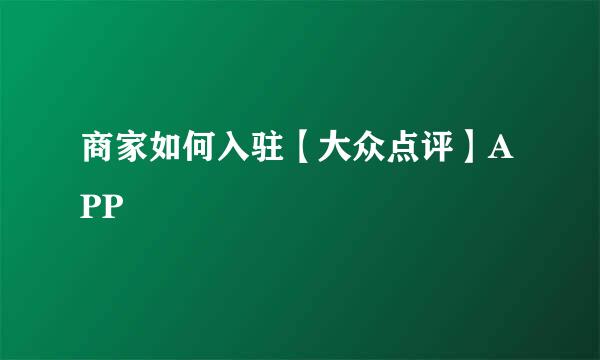 商家如何入驻【大众点评】APP