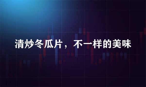 清炒冬瓜片，不一样的美味