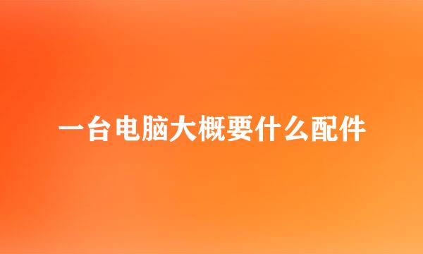 一台电脑大概要什么配件