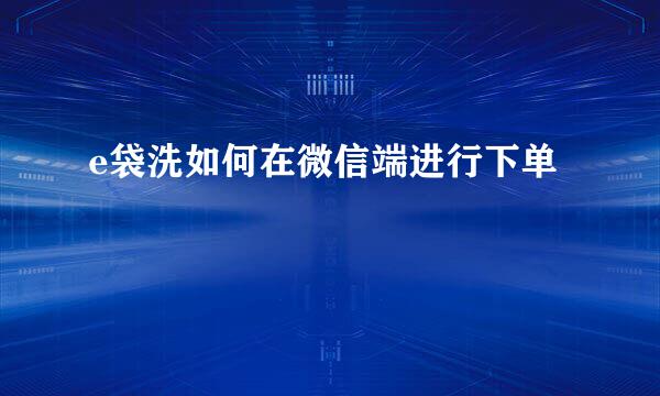 e袋洗如何在微信端进行下单