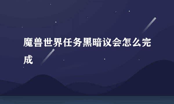 魔兽世界任务黑暗议会怎么完成