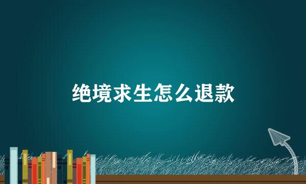 绝境求生怎么退款