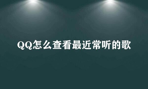 QQ怎么查看最近常听的歌