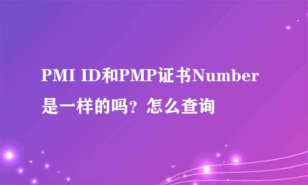 PMI ID和PMP证书Number是一样的吗?怎么查询