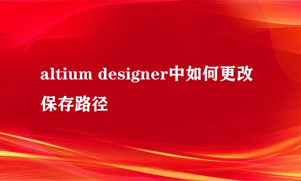 altium designer中如何更改保存路径
