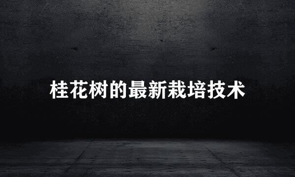 桂花树的最新栽培技术