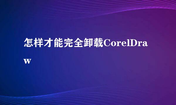 怎样才能完全卸载CorelDraw