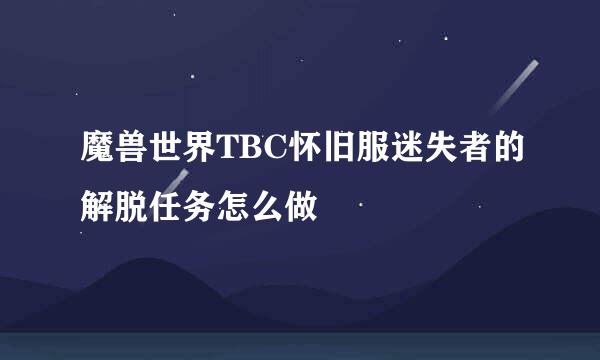 魔兽世界TBC怀旧服迷失者的解脱任务怎么做