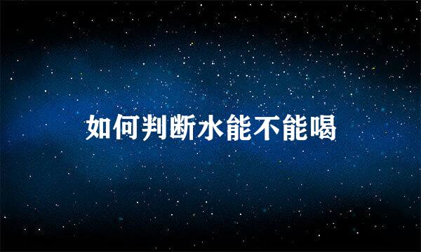 如何判断水能不能喝