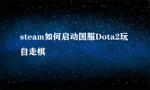 steam如何启动国服Dota2玩自走棋