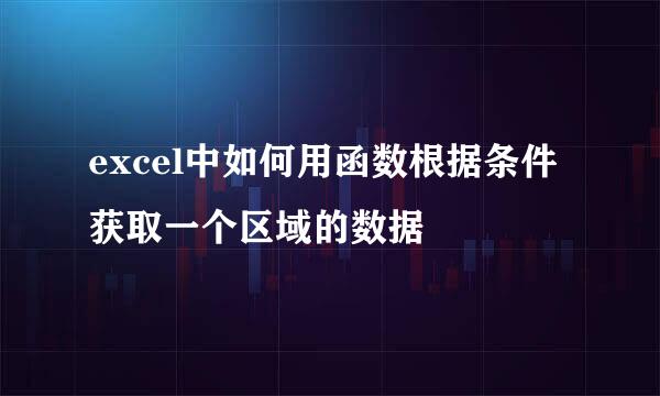 excel中如何用函数根据条件获取一个区域的数据