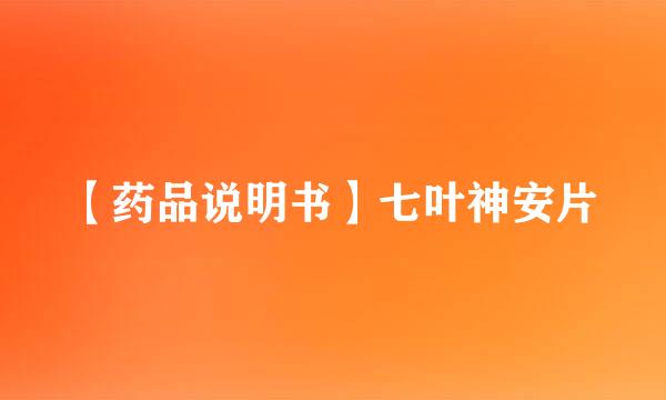 【药品说明书】七叶神安片