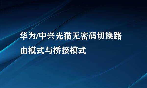华为/中兴光猫无密码切换路由模式与桥接模式