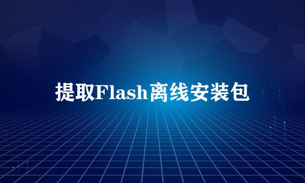 提取Flash离线安装包