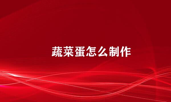 ​蔬菜蛋怎么制作