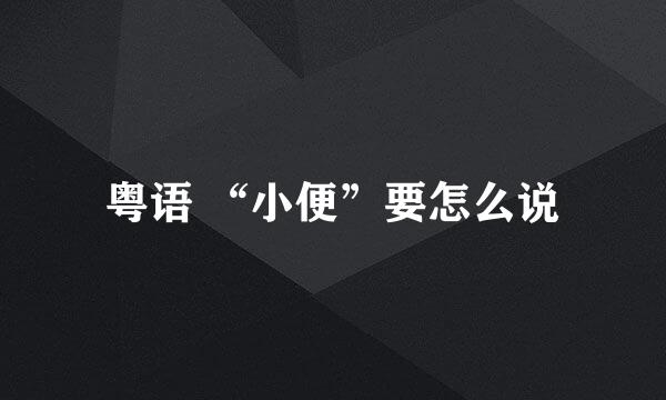 粤语 “小便”要怎么说