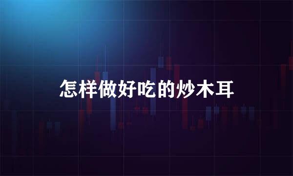 怎样做好吃的炒木耳