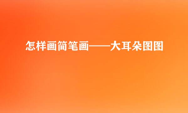 怎样画简笔画——大耳朵图图
