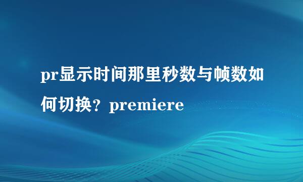 pr显示时间那里秒数与帧数如何切换?premiere