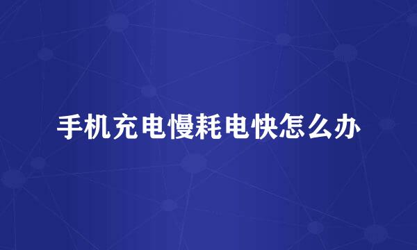 手机充电慢耗电快怎么办