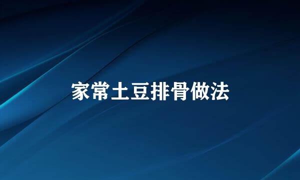 家常土豆排骨做法