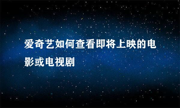 爱奇艺如何查看即将上映的电影或电视剧