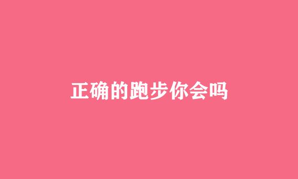 正确的跑步你会吗