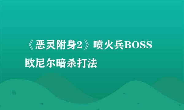 《恶灵附身2》喷火兵BOSS欧尼尔暗杀打法
