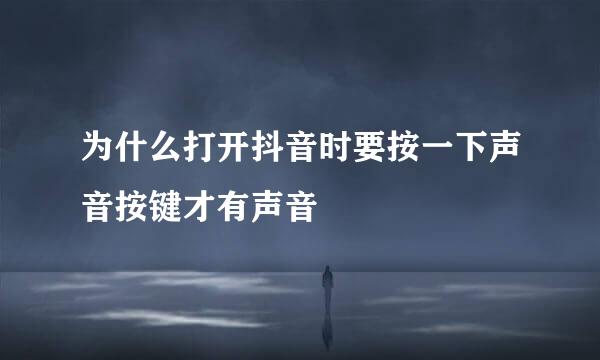为什么打开抖音时要按一下声音按键才有声音