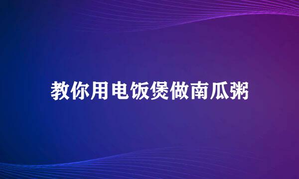 教你用电饭煲做南瓜粥