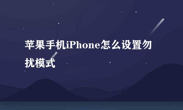 苹果手机iPhone怎么设置勿扰模式