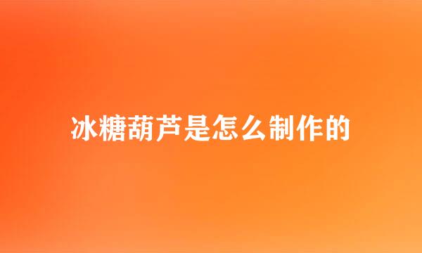 冰糖葫芦是怎么制作的