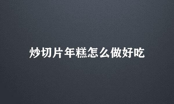 炒切片年糕怎么做好吃
